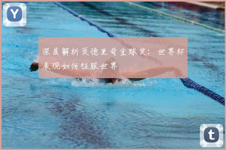 深度解析莫德里奇金球奖：世界杯表现如何征服世界