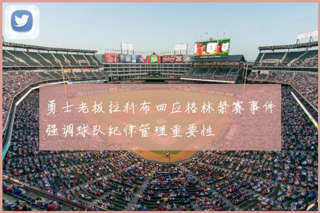 勇士老板拉科布回应格林禁赛事件强调球队纪律管理重要性