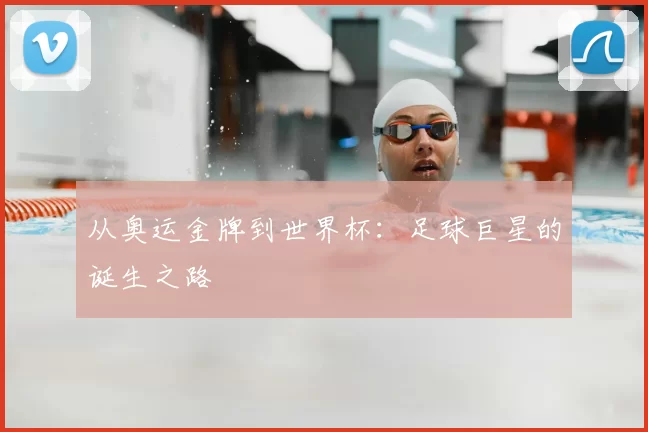 从奥运金牌到世界杯:足球巨星的诞生之路