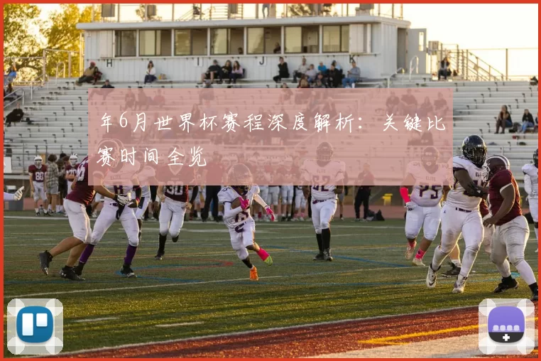 年6月世界杯赛程深度解析：关键比赛时间全览