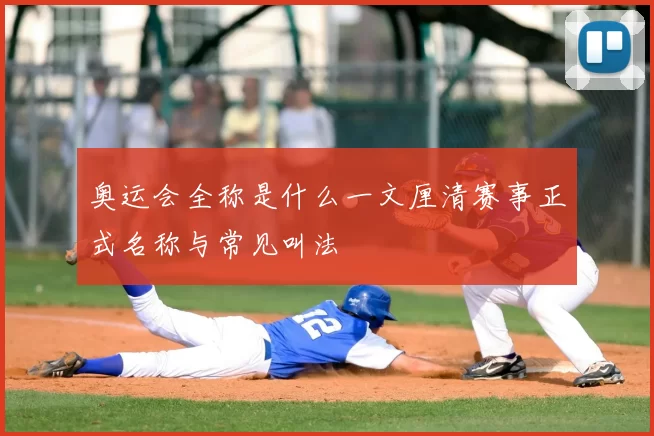 奥运会全称是什么一文厘清赛事正式名称与常见叫法