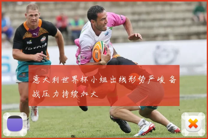 意大利世界杯小组出线形势严峻 备战压力持续加大