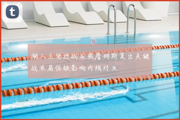 湖人主场迎战灰熊詹姆斯复出关键战浓眉伤缺影响内线对决
