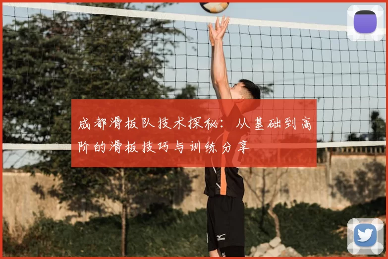 成都滑板队技术探秘:从基础到高阶的滑板技巧与训练分享