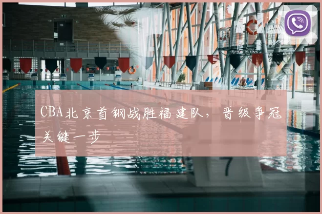 CBA北京首钢战胜福建队，晋级争冠关键一步