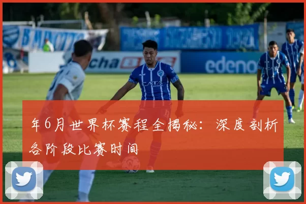 年6月世界杯赛程全揭秘：深度剖析各阶段比赛时间