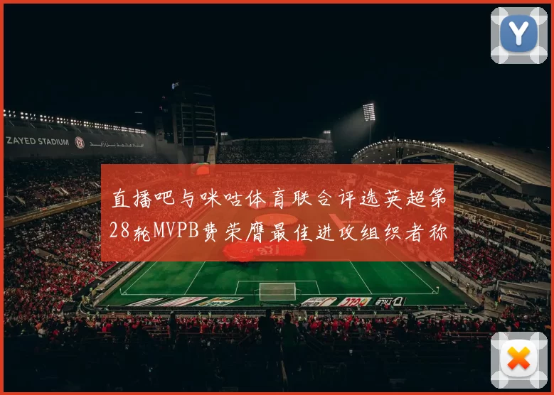 直播吧与咪咕体育联合评选英超第28轮MVPB费荣膺最佳进攻组织者称号