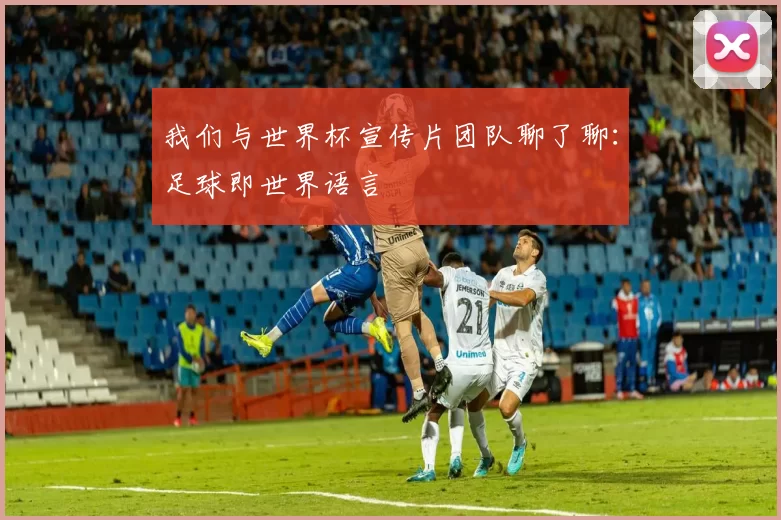 我们与世界杯宣传片团队聊了聊：足球即世界语言
