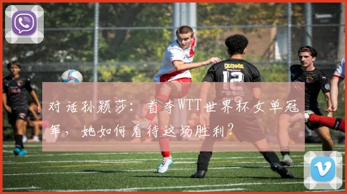 对话孙颖莎：首夺WTT世界杯女单冠军，她如何看待这场胜利？