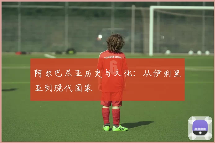 阿尔巴尼亚历史与文化：从伊利里亚到现代国家