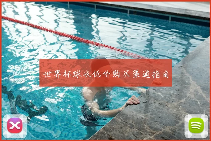 世界杯球衣低价购买渠道指南