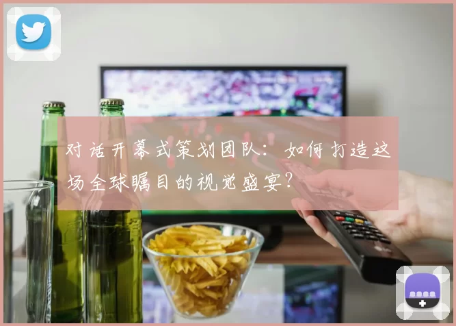 对话开幕式策划团队：如何打造这场全球瞩目的视觉盛宴？
