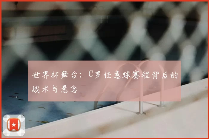 世界杯舞台:C罗任意球赛程背后的战术与悬念