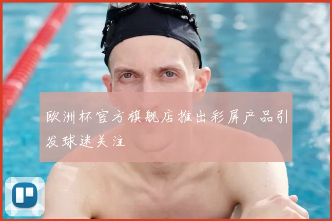 欧洲杯官方旗舰店推出彩屏产品引发球迷关注