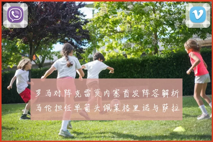 罗马对阵克雷莫内塞首发阵容解析马伦担任单箭头佩莱格里诺与萨拉戈萨双前腰组合