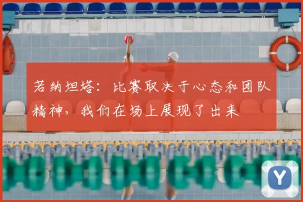 若纳坦塔：比赛取决于心态和团队精神，我们在场上展现了出来