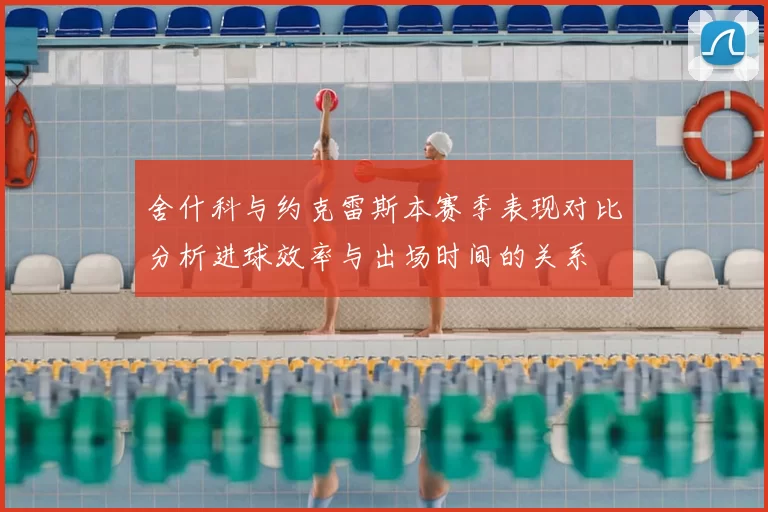 舍什科与约克雷斯本赛季表现对比分析进球效率与出场时间的关系
