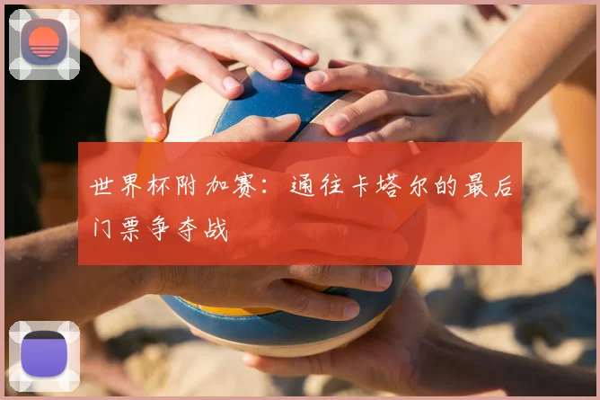 世界杯附加赛：通往卡塔尔的最后门票争夺战