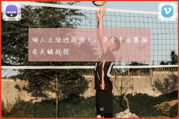 湖人主场迎战热火，争夺季后赛排名关键战役