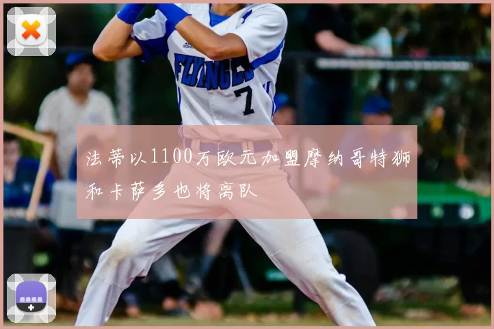 法蒂以1100万欧元加盟摩纳哥特狮和卡萨多也将离队