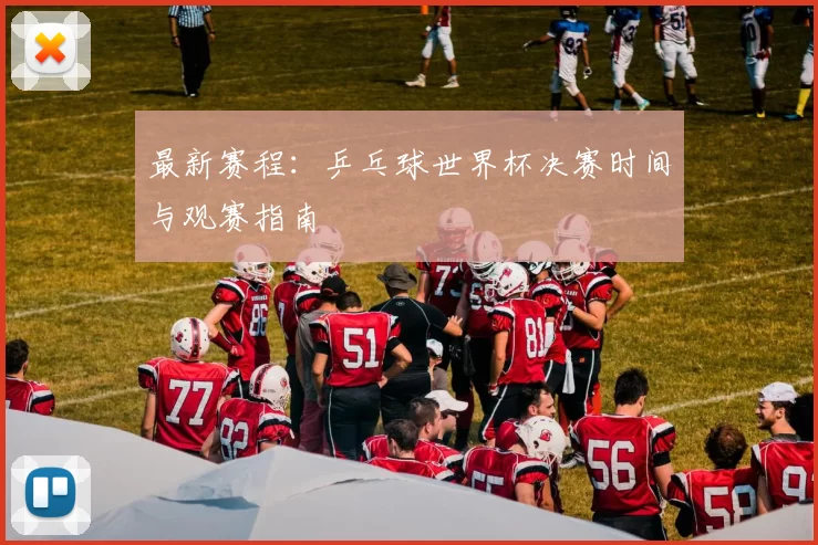 最新赛程：乒乓球世界杯决赛时间与观赛指南