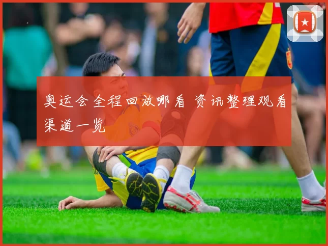 奥运会全程回放哪看 资讯整理观看渠道一览