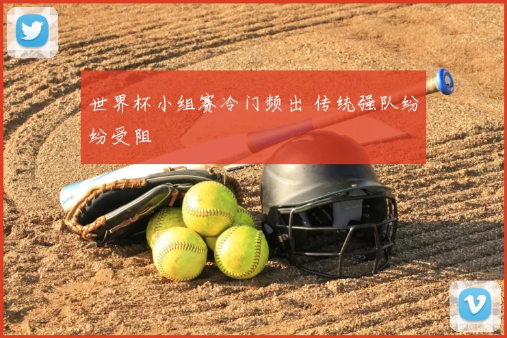 世界杯小组赛冷门频出 传统强队纷纷受阻