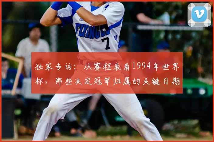 独家专访：从赛程表看1994年世界杯，那些决定冠军归属的关键日期