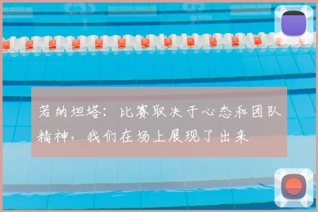 若纳坦塔：比赛取决于心态和团队精神，我们在场上展现了出来