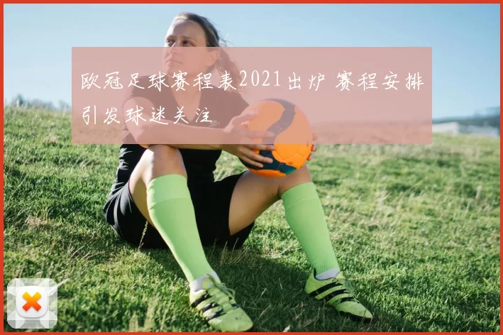 欧冠足球赛程表2021出炉 赛程安排引发球迷关注