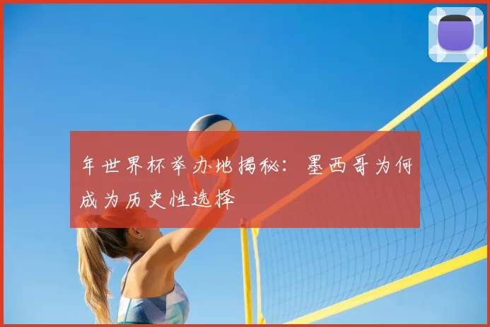 年世界杯举办地揭秘:墨西哥为何成为历史性选择