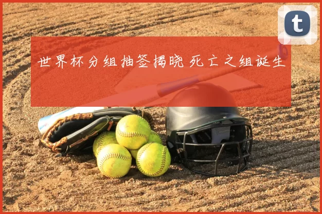 世界杯分组抽签揭晓 死亡之组诞生