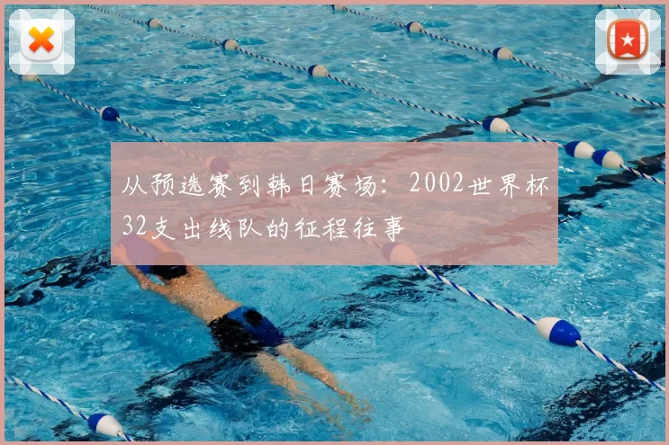 从预选赛到韩日赛场：2002世界杯32支出线队的征程往事