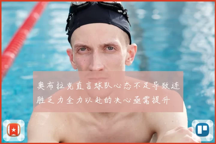 奥布拉克直言球队心态不足导致连胜乏力全力以赴的决心亟需提升