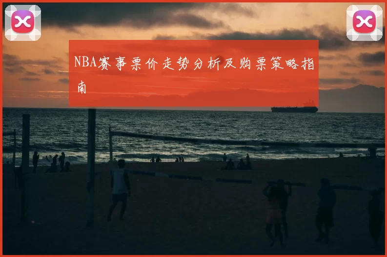 NBA赛事票价走势分析及购票策略指南