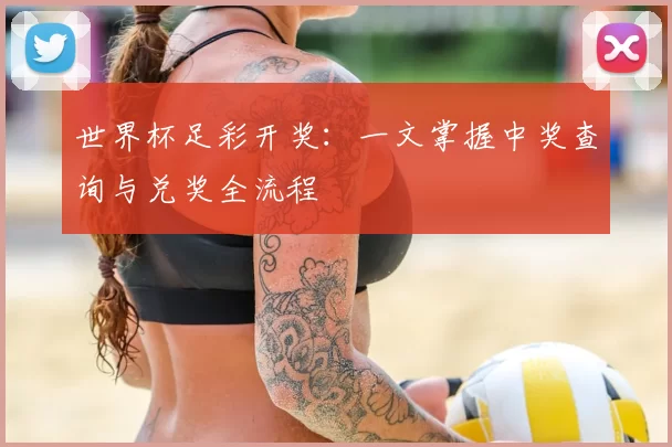 世界杯足彩开奖：一文掌握中奖查询与兑奖全流程