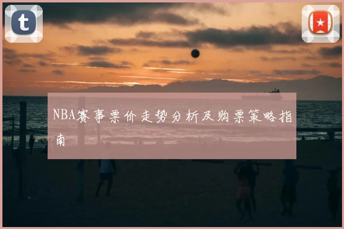 NBA赛事票价走势分析及购票策略指南
