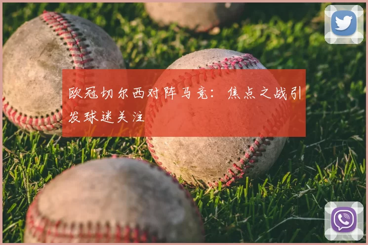 欧冠切尔西对阵马竞:焦点之战引发球迷关注