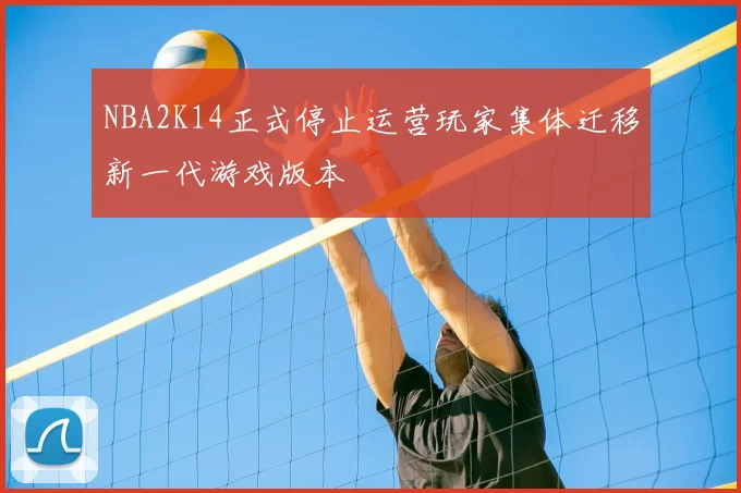 NBA2K14正式停止运营玩家集体迁移新一代游戏版本