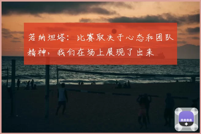 若纳坦塔:比赛取决于心态和团队精神,我们在场上展现了出来