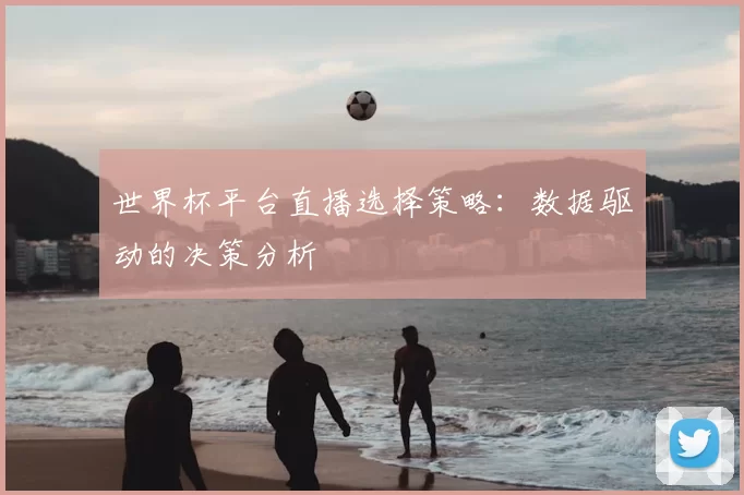 世界杯平台直播选择策略：数据驱动的决策分析
