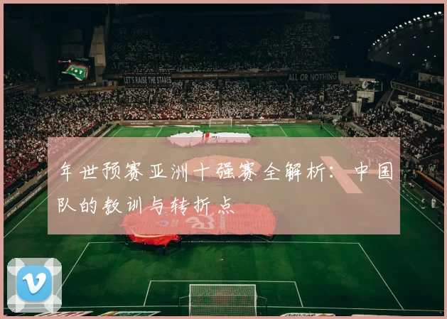 年世预赛亚洲十强赛全解析：中国队的教训与转折点