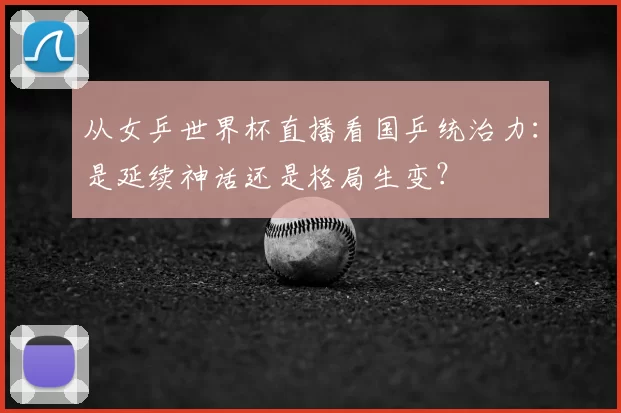 从女乒世界杯直播看国乒统治力：是延续神话还是格局生变？
