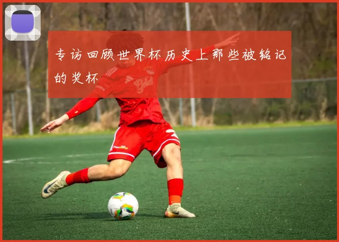 专访回顾世界杯历史上那些被铭记的奖杯