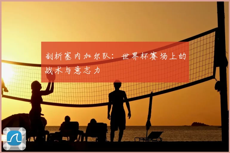 剖析塞内加尔队：世界杯赛场上的战术与意志力