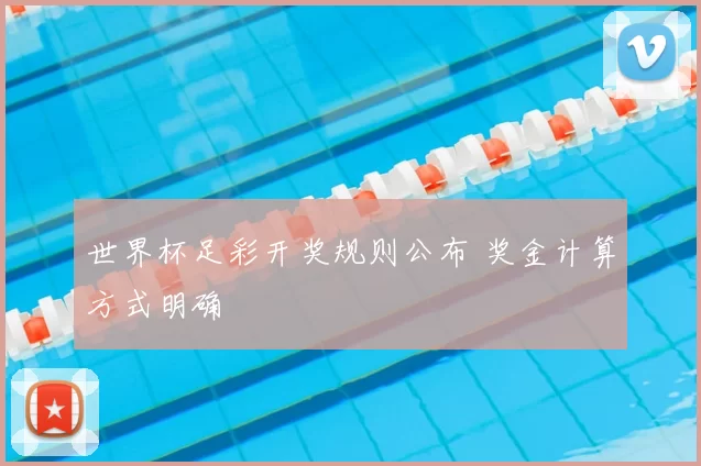 世界杯足彩开奖规则公布 奖金计算方式明确