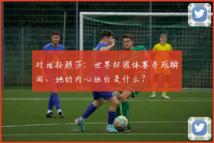 对话孙颖莎：世界杯团体赛夺冠瞬间，她的内心独白是什么？