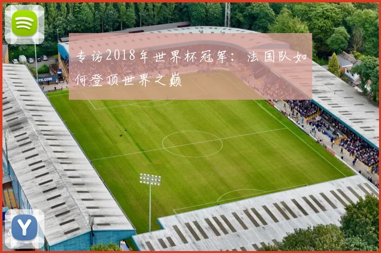 专访2018年世界杯冠军:法国队如何登顶世界之巅
