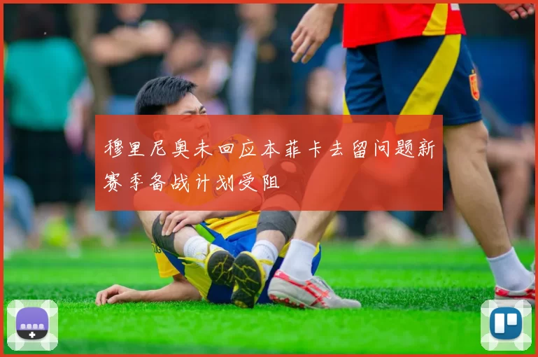 穆里尼奥未回应本菲卡去留问题新赛季备战计划受阻