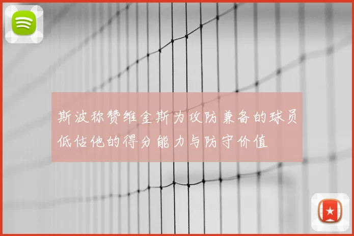 斯波称赞维金斯为攻防兼备的球员低估他的得分能力与防守价值